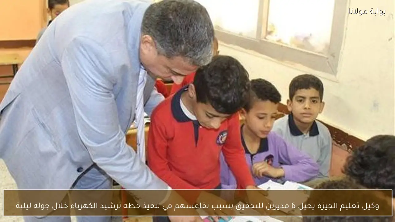 وكيل تعليم الجيزة يحيل 6 مديرين للتحقيق بسبب تقاعسهم في تنفيذ خطة ترشيد الكهرباء خلال جولة ليلية