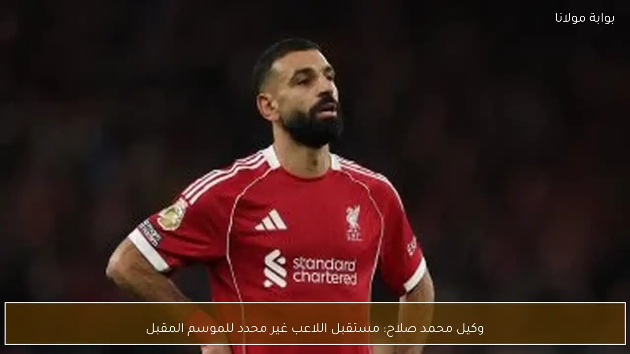 وكيل محمد صلاح: مستقبل اللاعب غير محدد للموسم المقبل