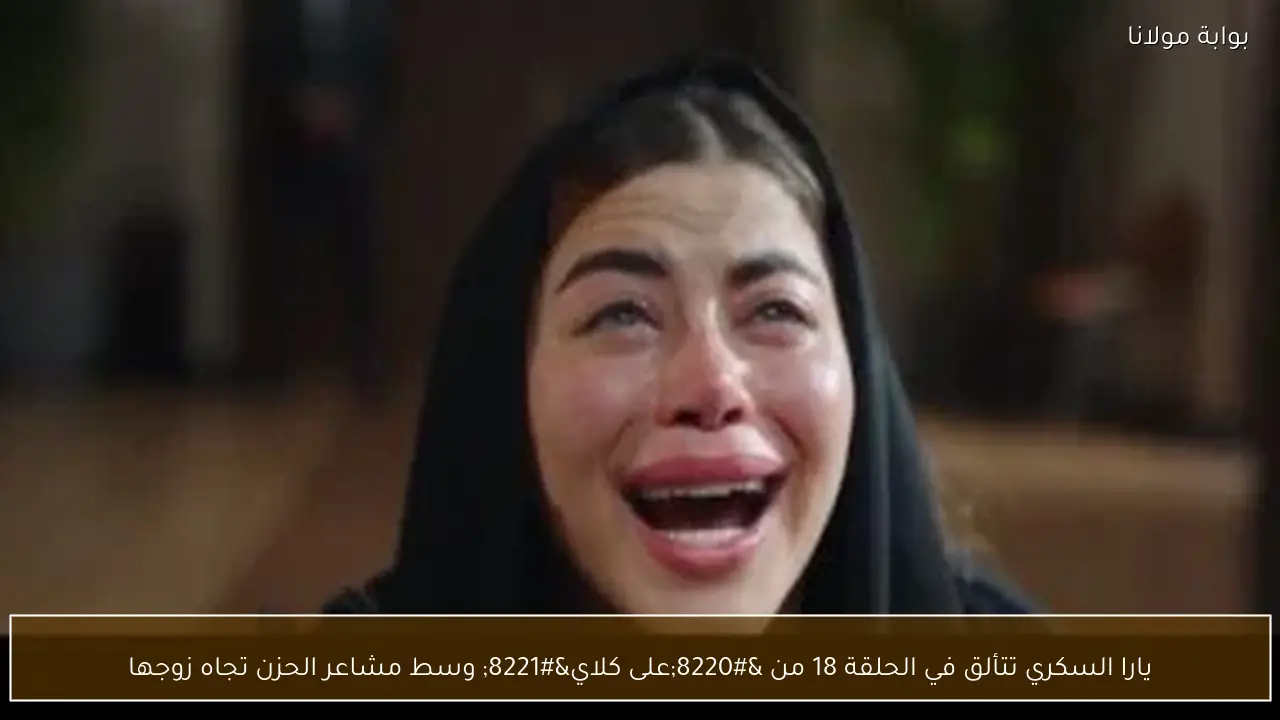 يارا السكري تتألق في الحلقة 18 من “على كلاي” وسط مشاعر الحزن تجاه زوجها