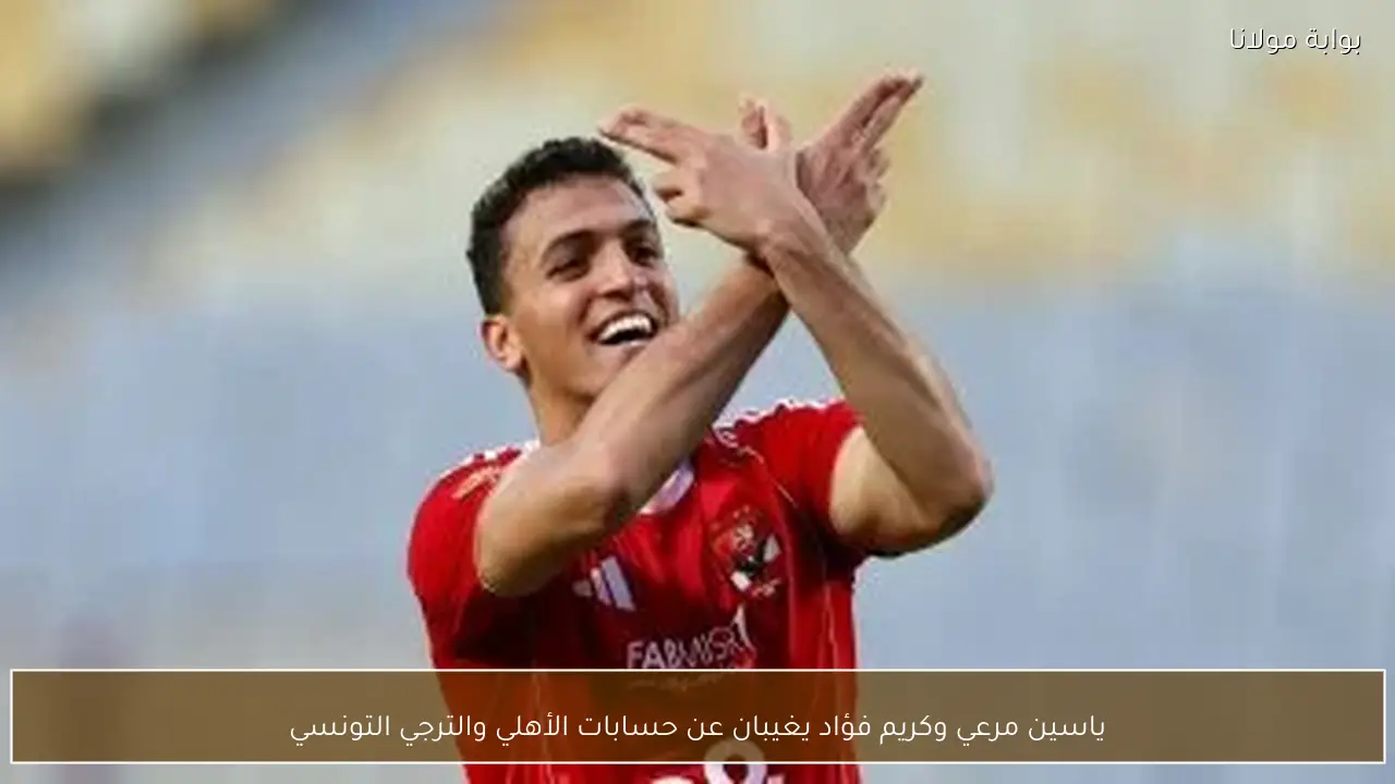 ياسين مرعي وكريم فؤاد يغيبان عن حسابات الأهلي والترجي التونسي