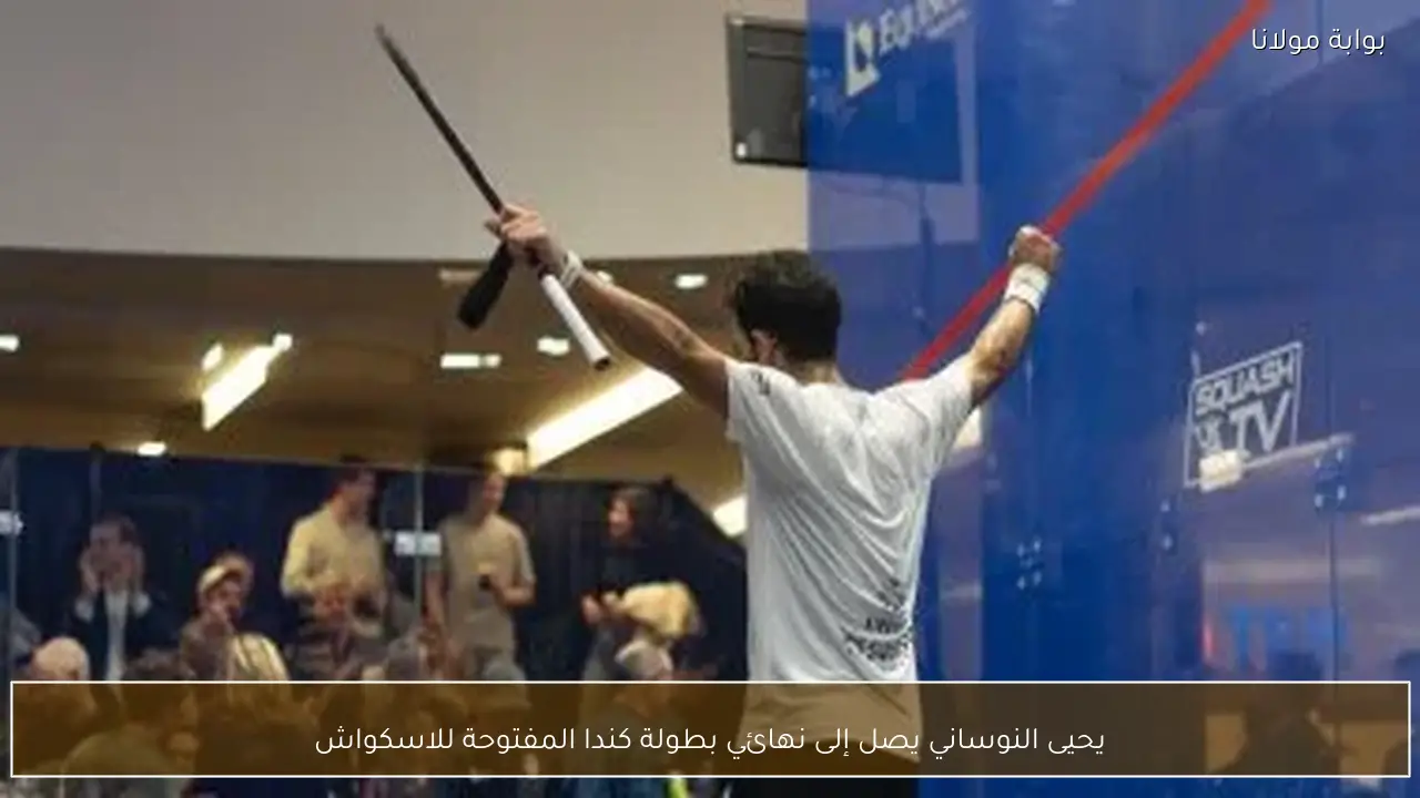 يحيى النوساني يصل إلى نهائي بطولة كندا المفتوحة للاسكواش