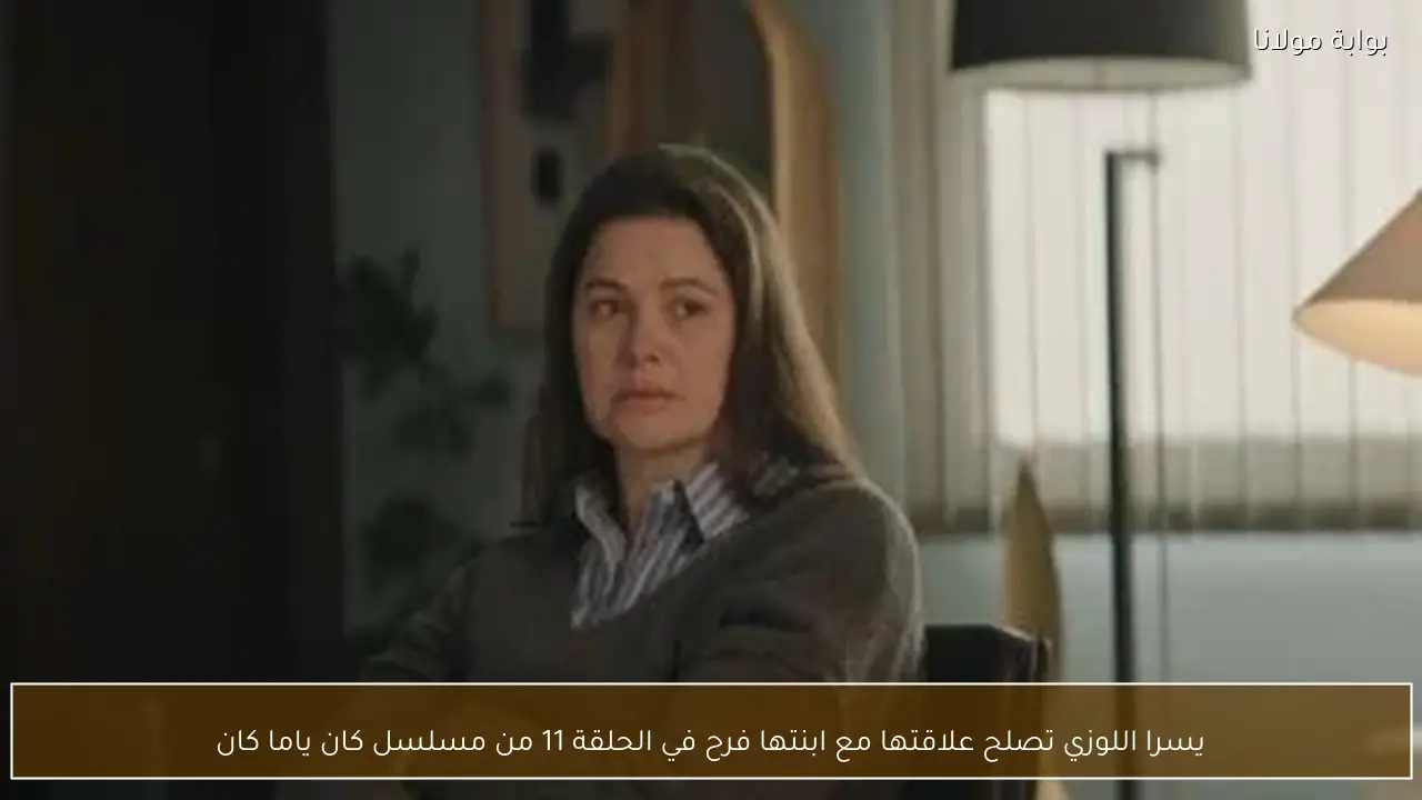 يسرا اللوزي تصلح علاقتها مع ابنتها فرح في الحلقة 11 من مسلسل كان ياما كان