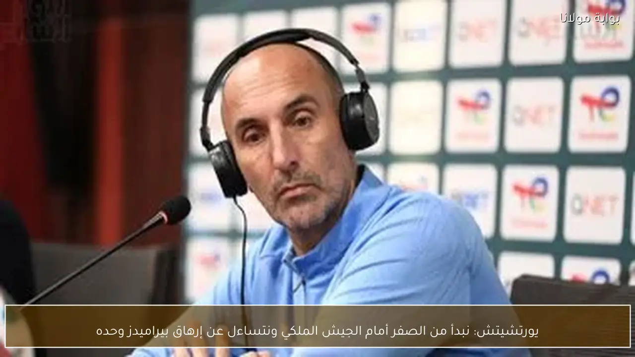 يورتشيتش: نبدأ من الصفر أمام الجيش الملكي ونتساءل عن إرهاق بيراميدز وحده