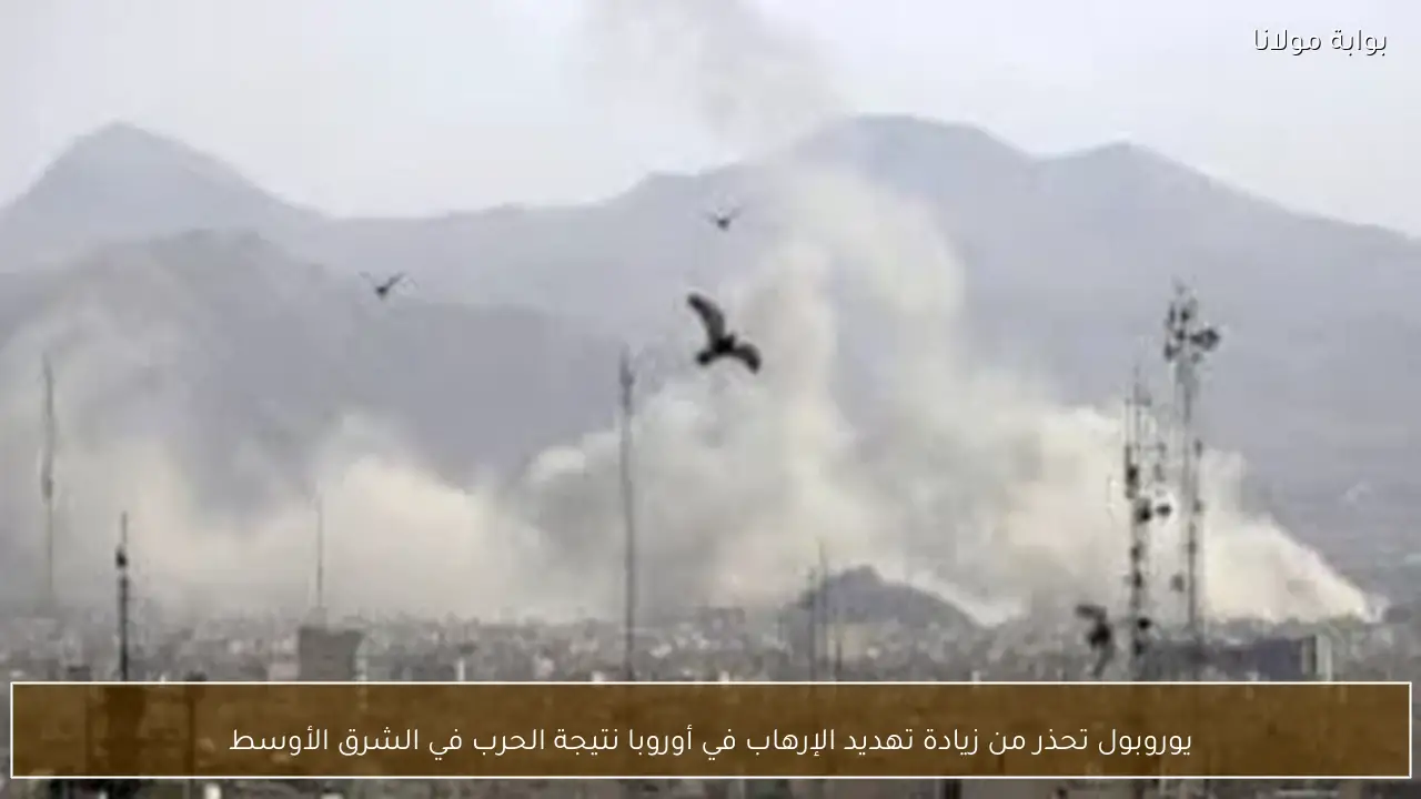 يوروبول تحذر من زيادة تهديد الإرهاب في أوروبا نتيجة الحرب في الشرق الأوسط