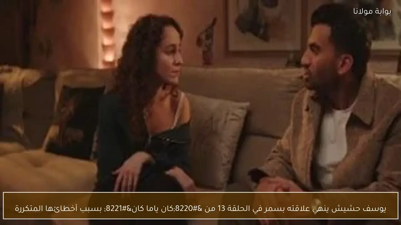 يوسف حشيش ينهي علاقته بسمر في الحلقة 13 من “كان ياما كان” بسبب أخطائها المتكررة