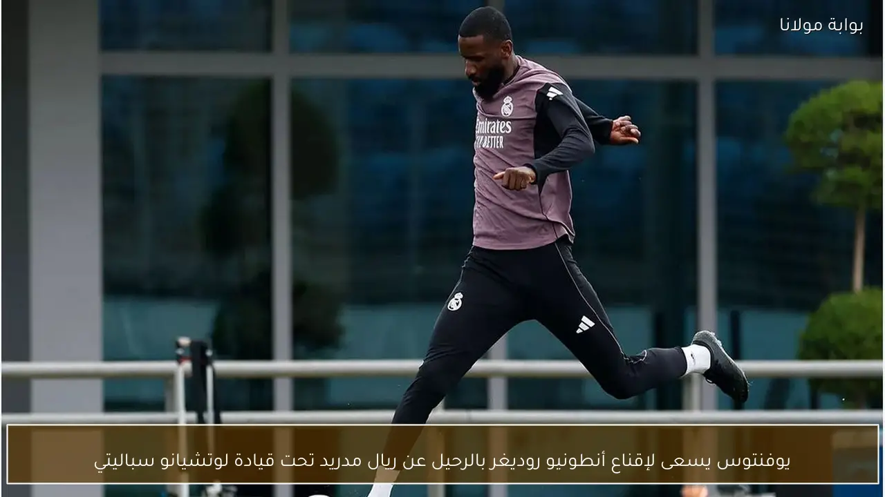 يوفنتوس يسعى لإقناع أنطونيو روديغر بالرحيل عن ريال مدريد تحت قيادة لوتشيانو سباليتي