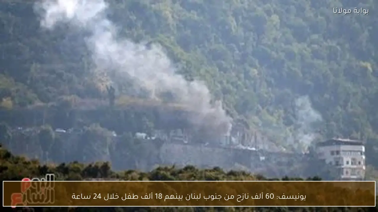 يونيسف: 60 ألف نازح من جنوب لبنان بينهم 18 ألف طفل خلال 24 ساعة