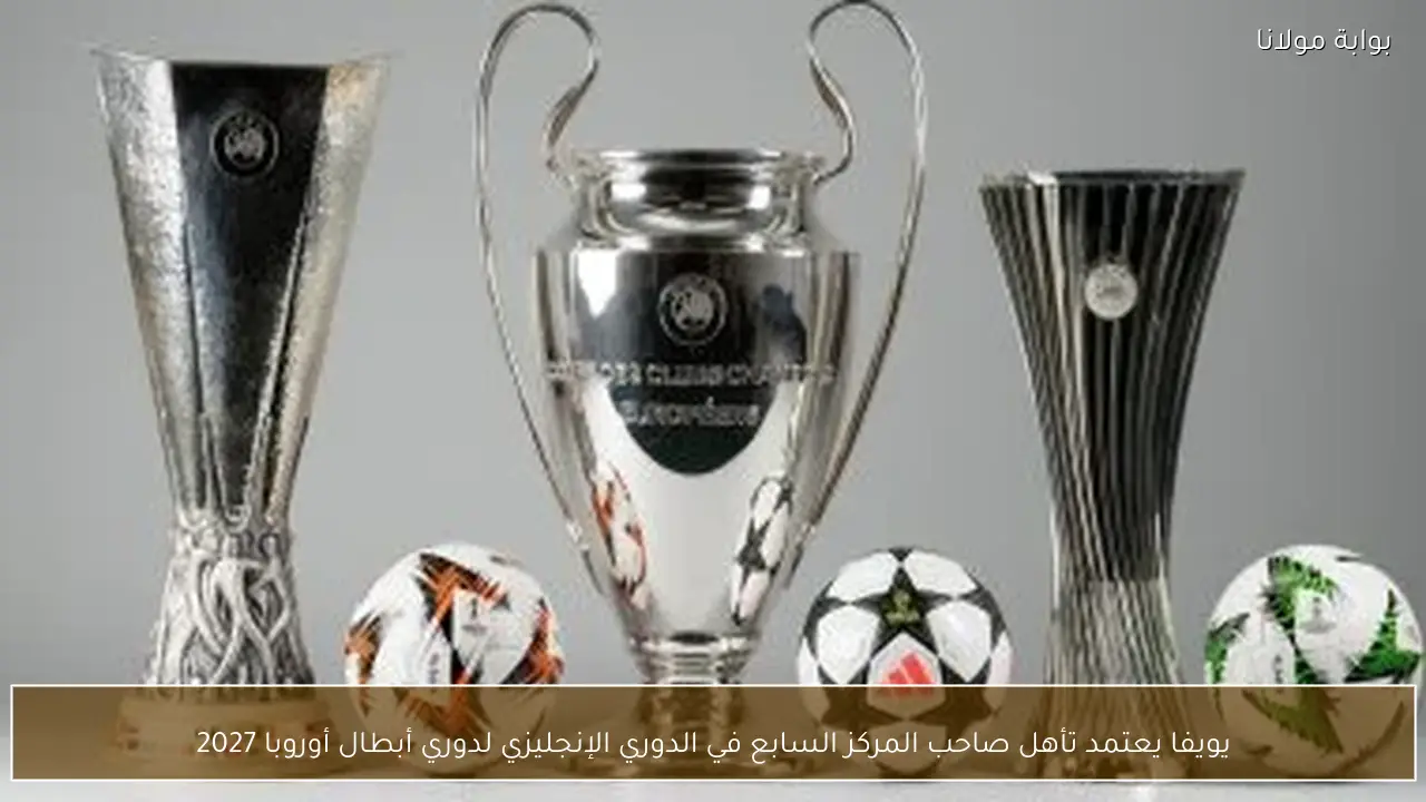 يويفا يعتمد تأهل صاحب المركز السابع في الدوري الإنجليزي لدوري أبطال أوروبا 2027