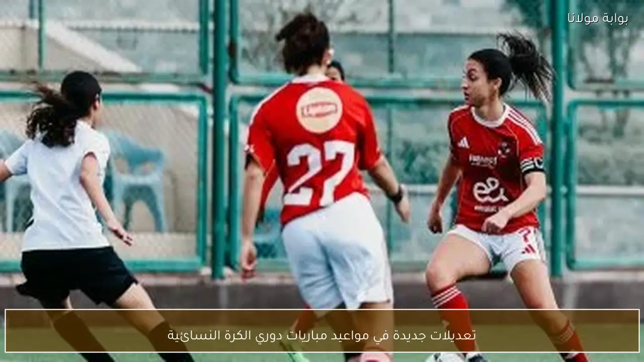 تعديلات جديدة في مواعيد مباريات دوري الكرة النسائية