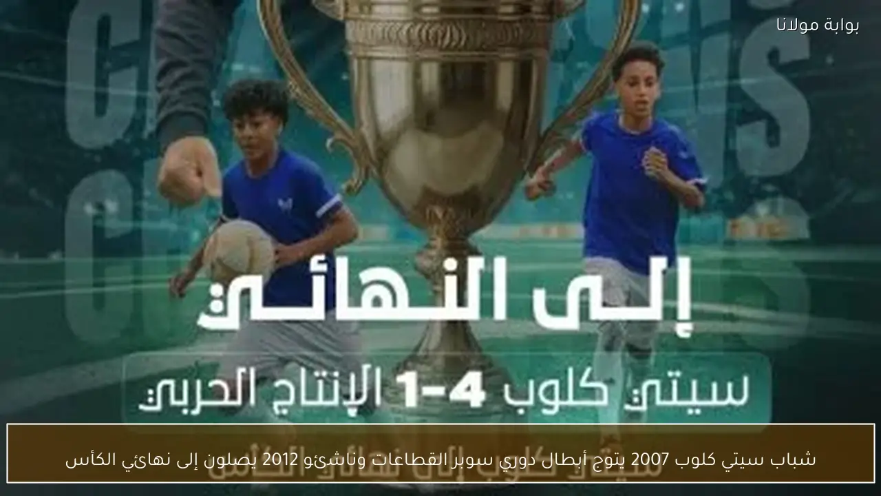 شباب سيتي كلوب 2007 يتوج أبطال دوري سوبر القطاعات وناشئو 2012 يصلون إلى نهائي الكأس