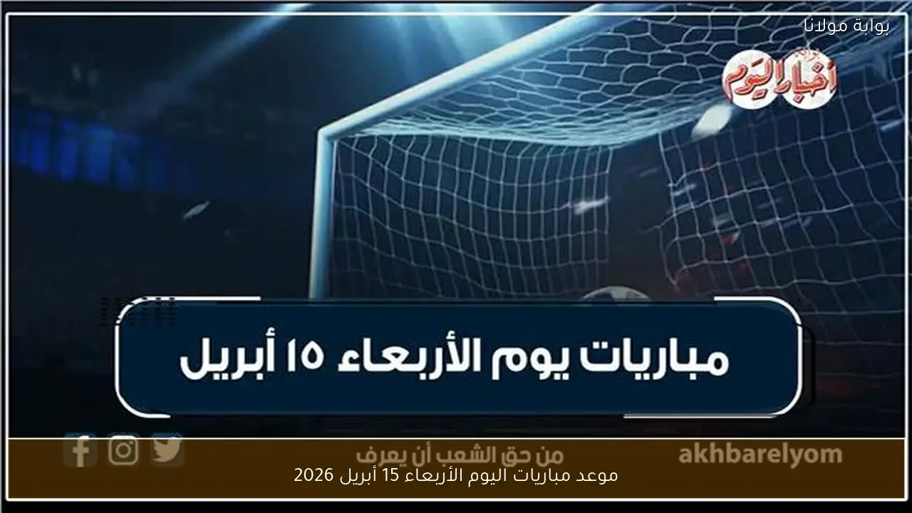 موعد مباريات اليوم الأربعاء 15 أبريل 2026