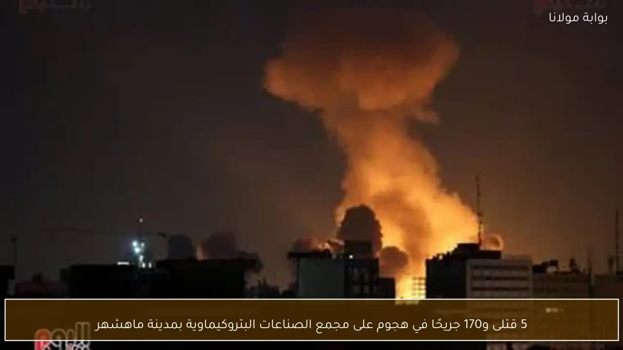 5 قتلى و170 جريحًا في هجوم على مجمع الصناعات البتروكيماوية بمدينة ماهشهر