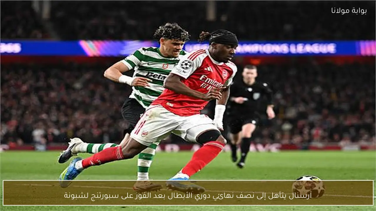 آرسنال يتأهل إلى نصف نهائي دوري الأبطال بعد الفوز على سبورتنج لشبونة