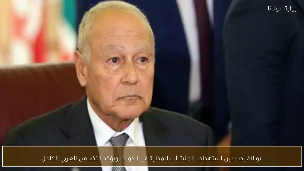 أبو الغيط يدين استهداف المنشآت المدنية في الكويت ويؤكد التضامن العربي الكامل