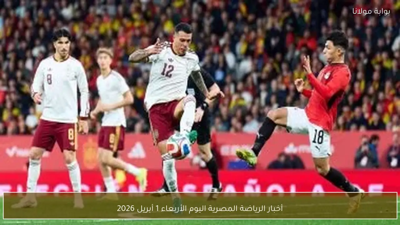 أخبار الرياضة المصرية اليوم الأربعاء 1 أبريل 2026