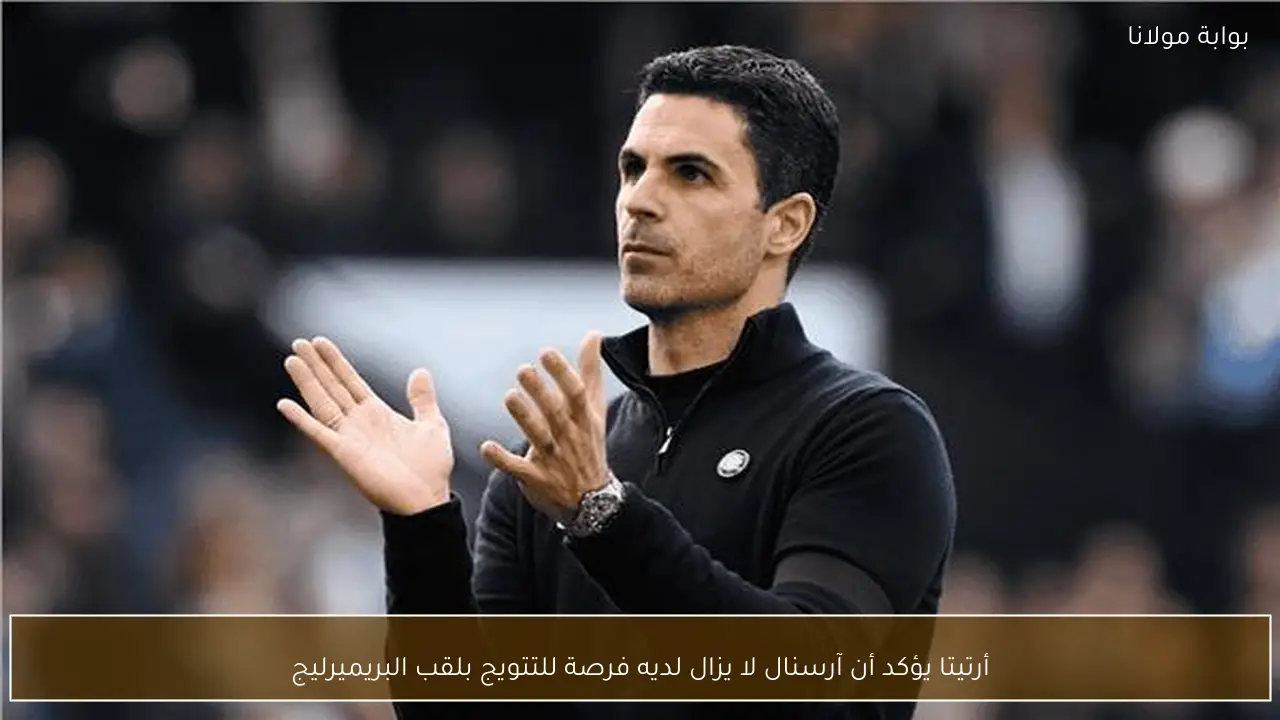 أرتيتا يؤكد أن آرسنال لا يزال لديه فرصة للتتويج بلقب البريميرليج