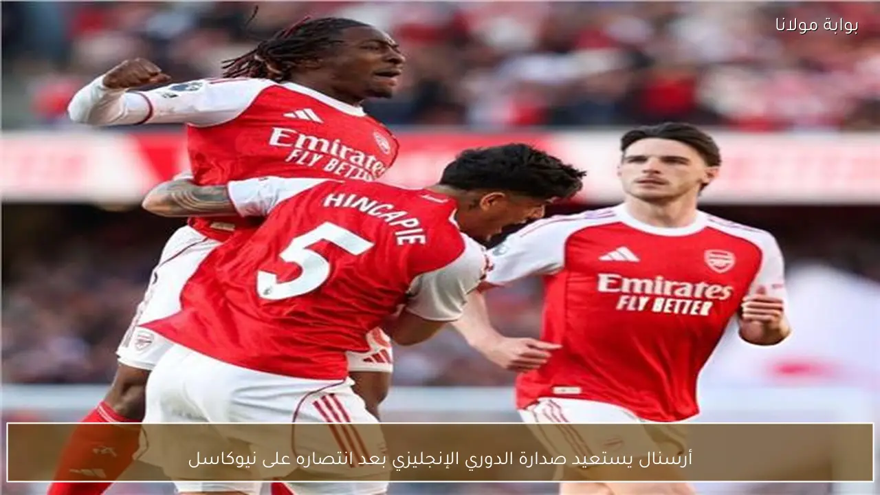 أرسنال يستعيد صدارة الدوري الإنجليزي بعد انتصاره على نيوكاسل