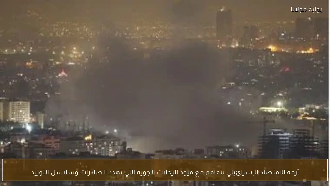 أزمة الاقتصاد الإسرائيلي تتفاقم مع قيود الرحلات الجوية التي تهدد الصادرات وسلاسل التوريد