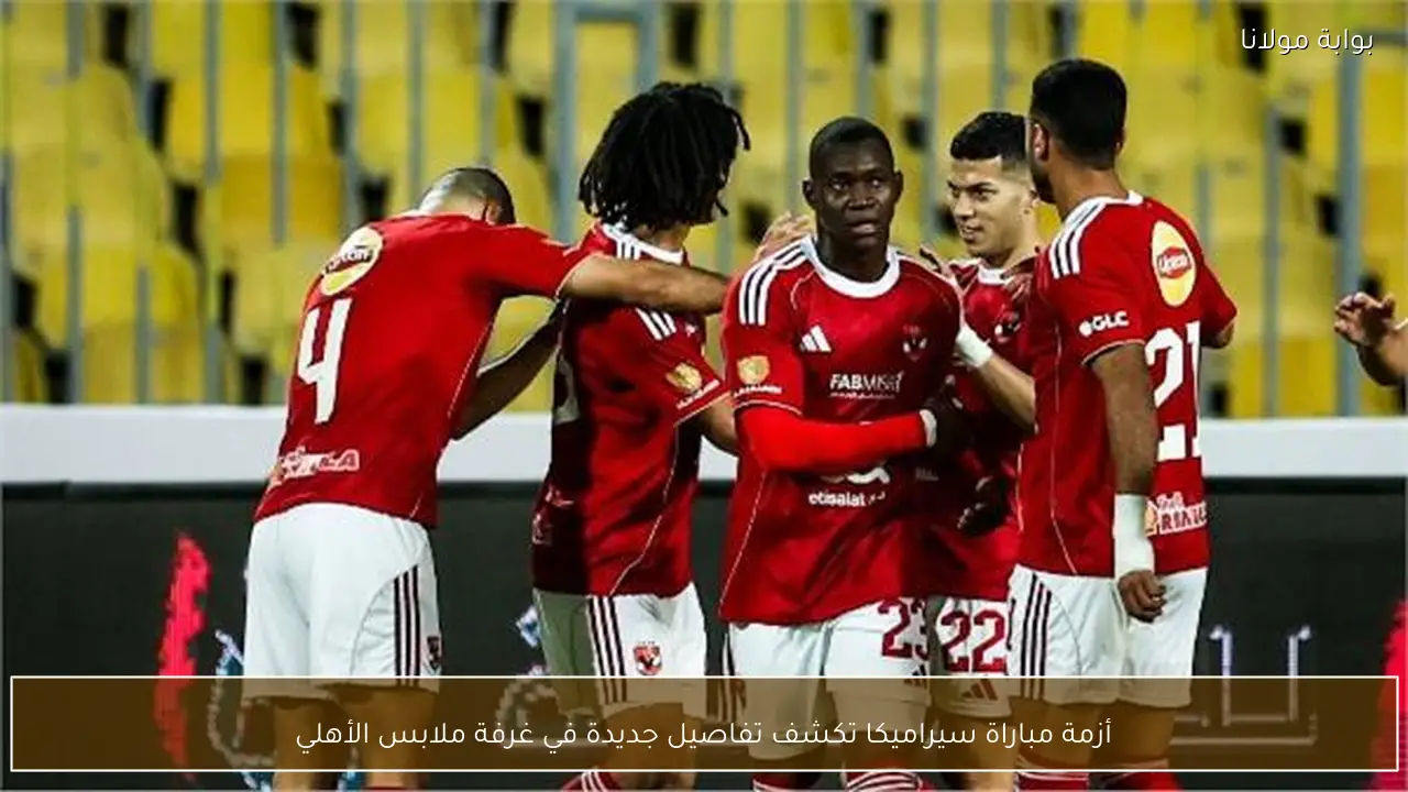 أزمة مباراة سيراميكا تكشف تفاصيل جديدة في غرفة ملابس الأهلي