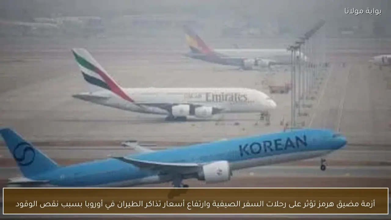 أزمة مضيق هرمز تؤثر على رحلات السفر الصيفية وارتفاع أسعار تذاكر الطيران في أوروبا بسبب نقص الوقود