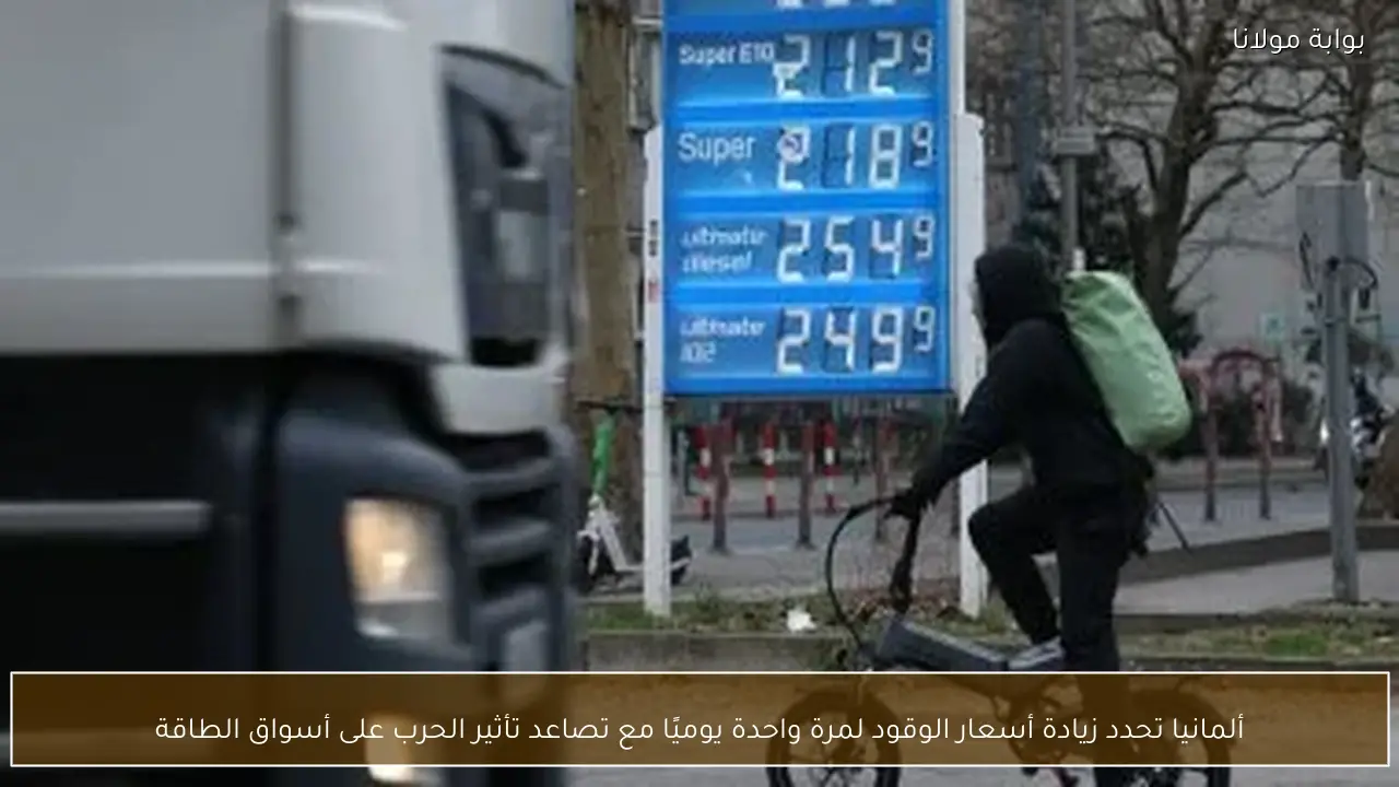 ألمانيا تحدد زيادة أسعار الوقود لمرة واحدة يوميًا مع تصاعد تأثير الحرب على أسواق الطاقة