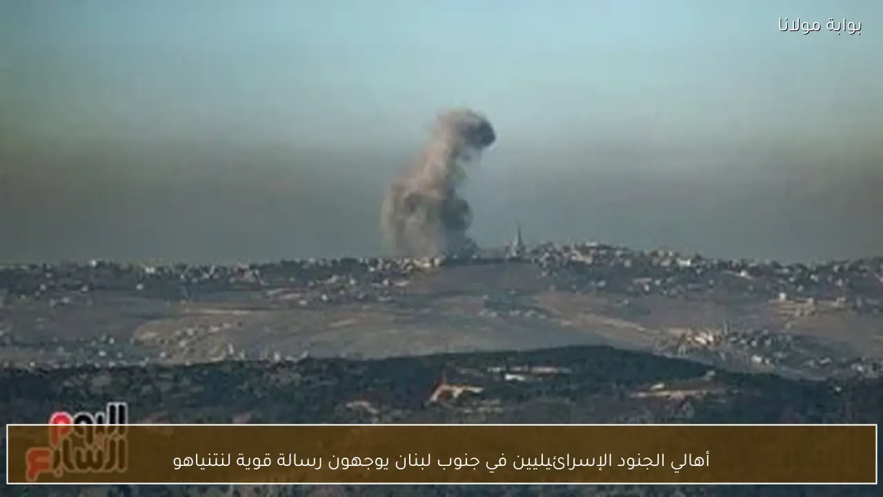 أهالي الجنود الإسرائيليين في جنوب لبنان يوجهون رسالة قوية لنتنياهو