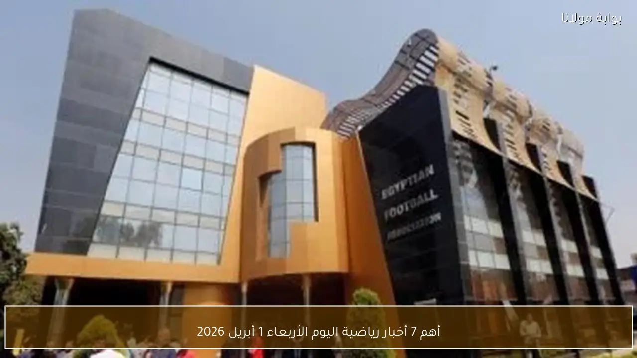 أهم 7 أخبار رياضية اليوم الأربعاء 1 أبريل 2026