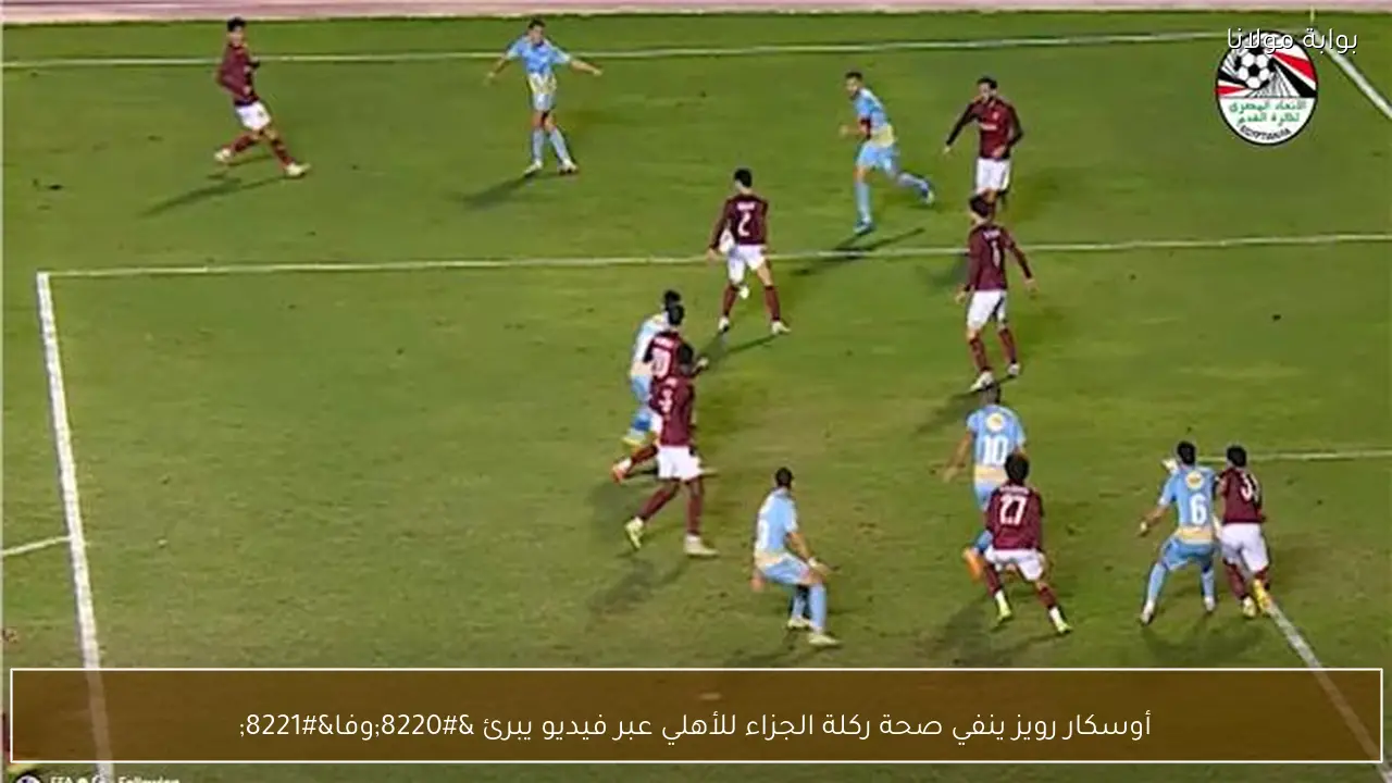 أوسكار رويز ينفي صحة ركلة الجزاء للأهلي عبر فيديو يبرئ “وفا”