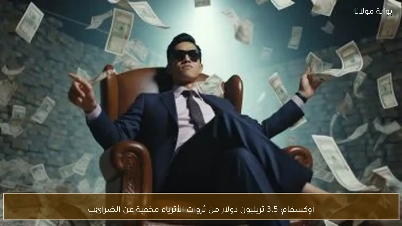 أوكسفام: 3.5 تريليون دولار من ثروات الأثرياء مخفية عن الضرائب