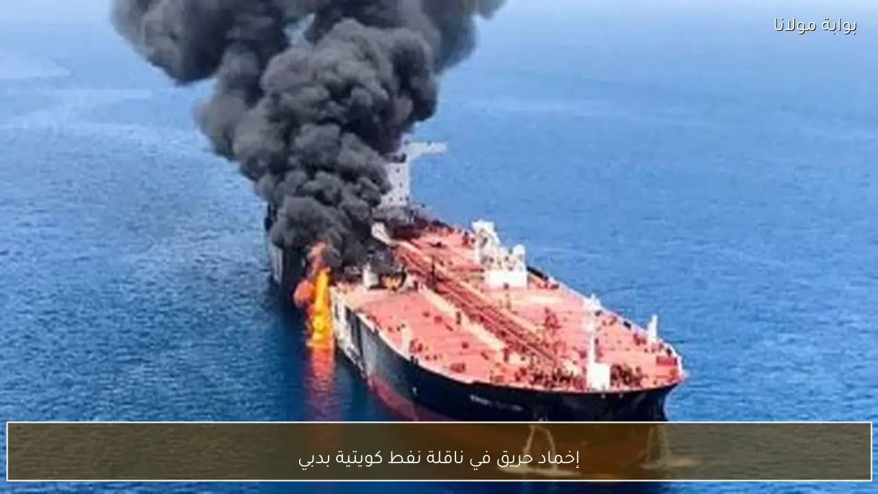 إخماد حريق في ناقلة نفط كويتية بدبي
