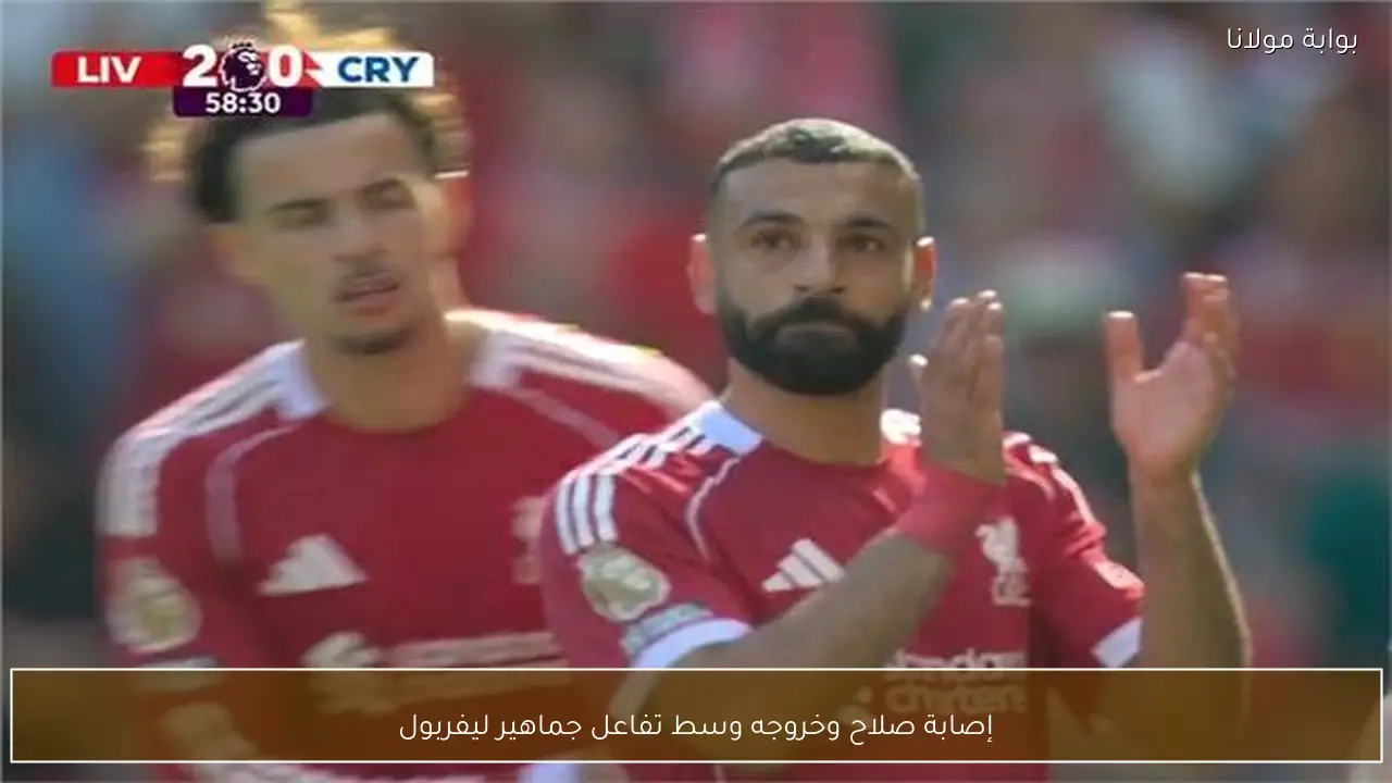 إصابة صلاح وخروجه وسط تفاعل جماهير ليفربول
