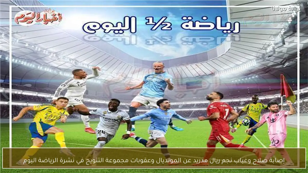 إصابة صلاح وغياب نجم ريال مدريد عن المونديال وعقوبات مجموعة التتويج في نشرة الرياضة اليوم