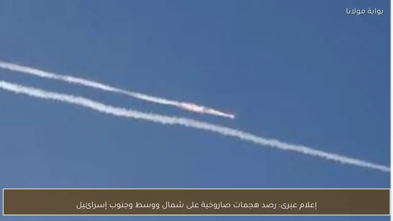 إعلام عبرى: رصد هجمات صاروخية على شمال ووسط وجنوب إسرائيل