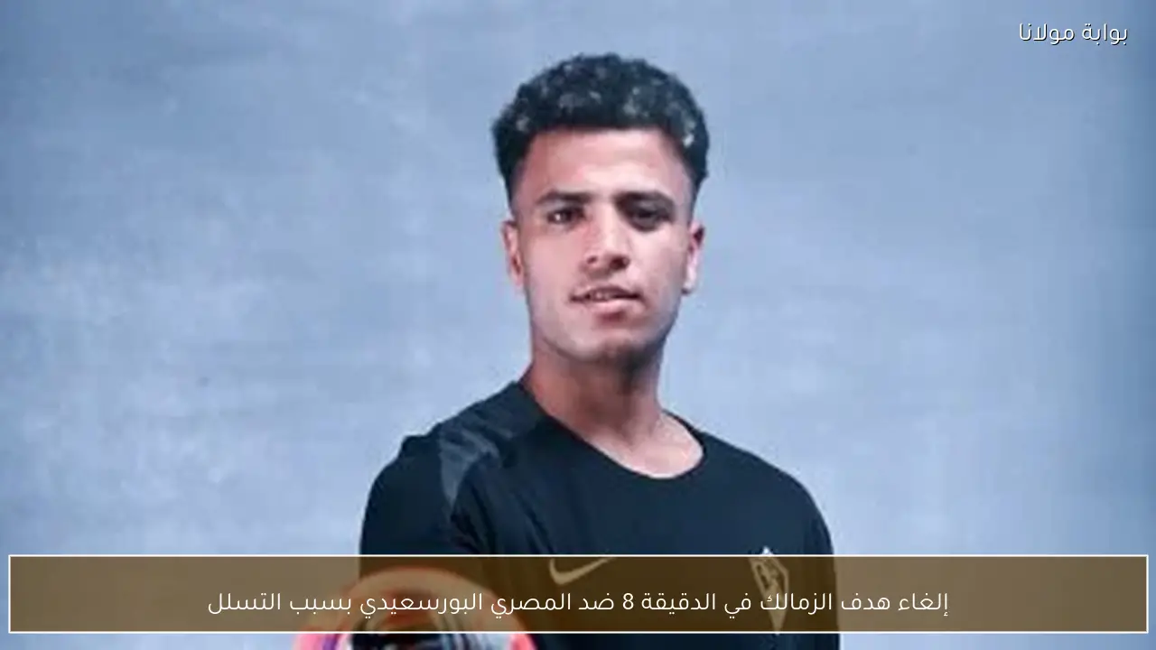 إلغاء هدف الزمالك في الدقيقة 8 ضد المصري البورسعيدي بسبب التسلل