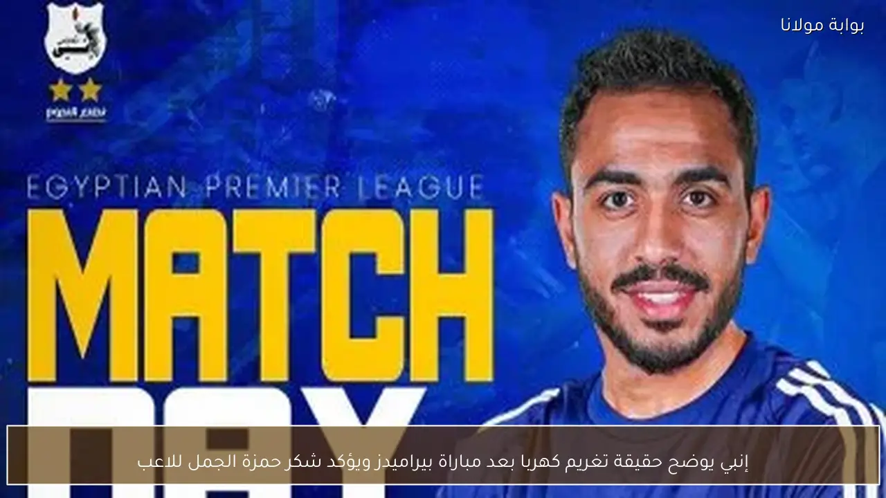 إنبي يوضح حقيقة تغريم كهربا بعد مباراة بيراميدز ويؤكد شكر حمزة الجمل للاعب