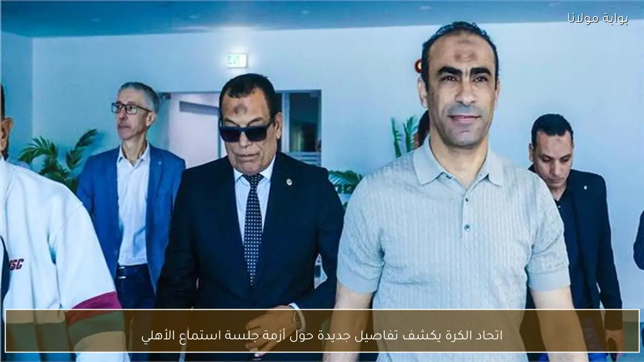 اتحاد الكرة يكشف تفاصيل جديدة حول أزمة جلسة استماع الأهلي