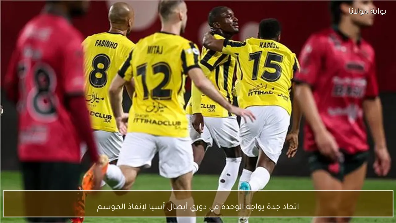 اتحاد جدة يواجه الوحدة في دوري أبطال آسيا لإنقاذ الموسم
