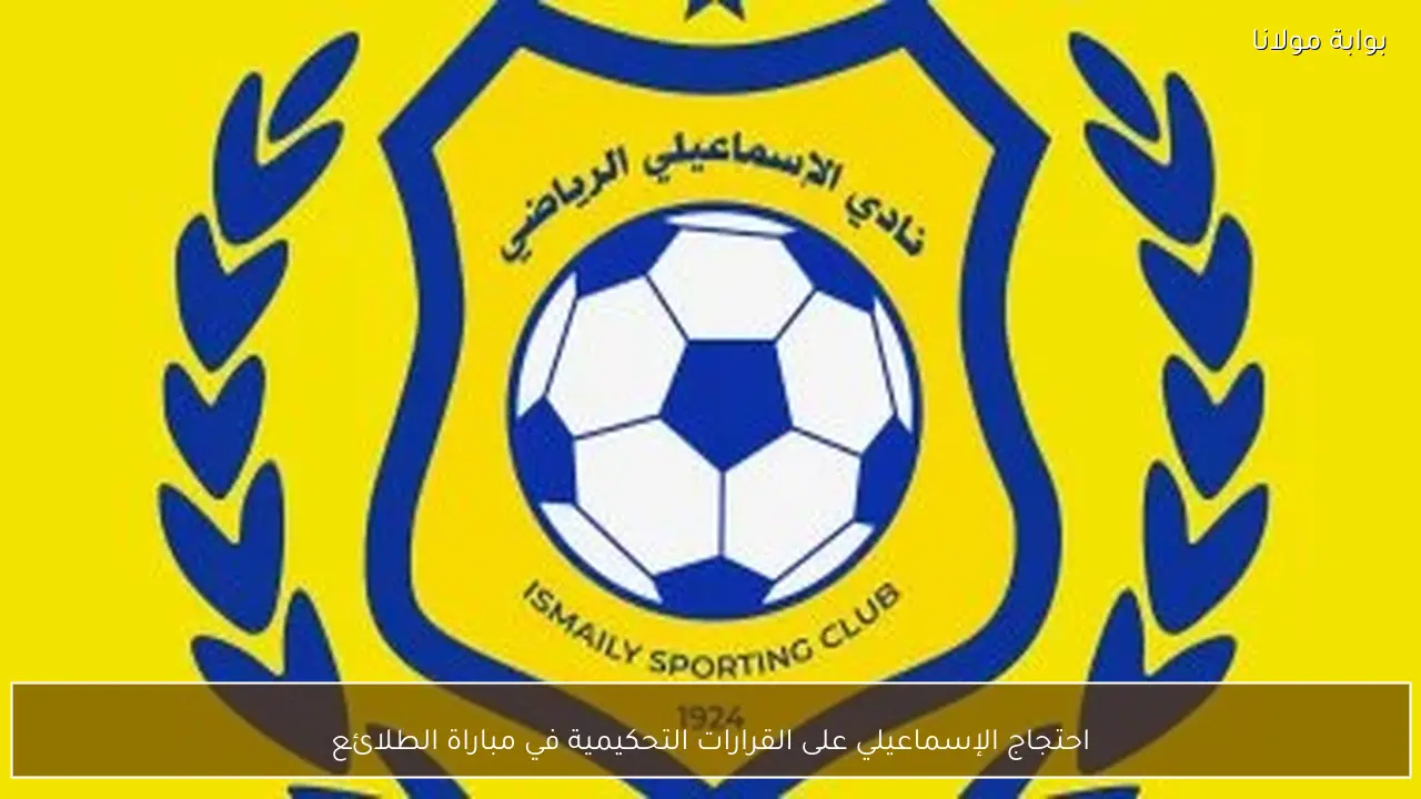 احتجاج الإسماعيلي على القرارات التحكيمية في مباراة الطلائع