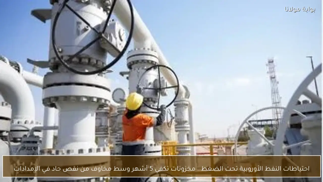 احتياطات النفط الأوروبية تحت الضغط.. مخزونات تكفي 5 أشهر وسط مخاوف من نقص حاد في الإمدادات