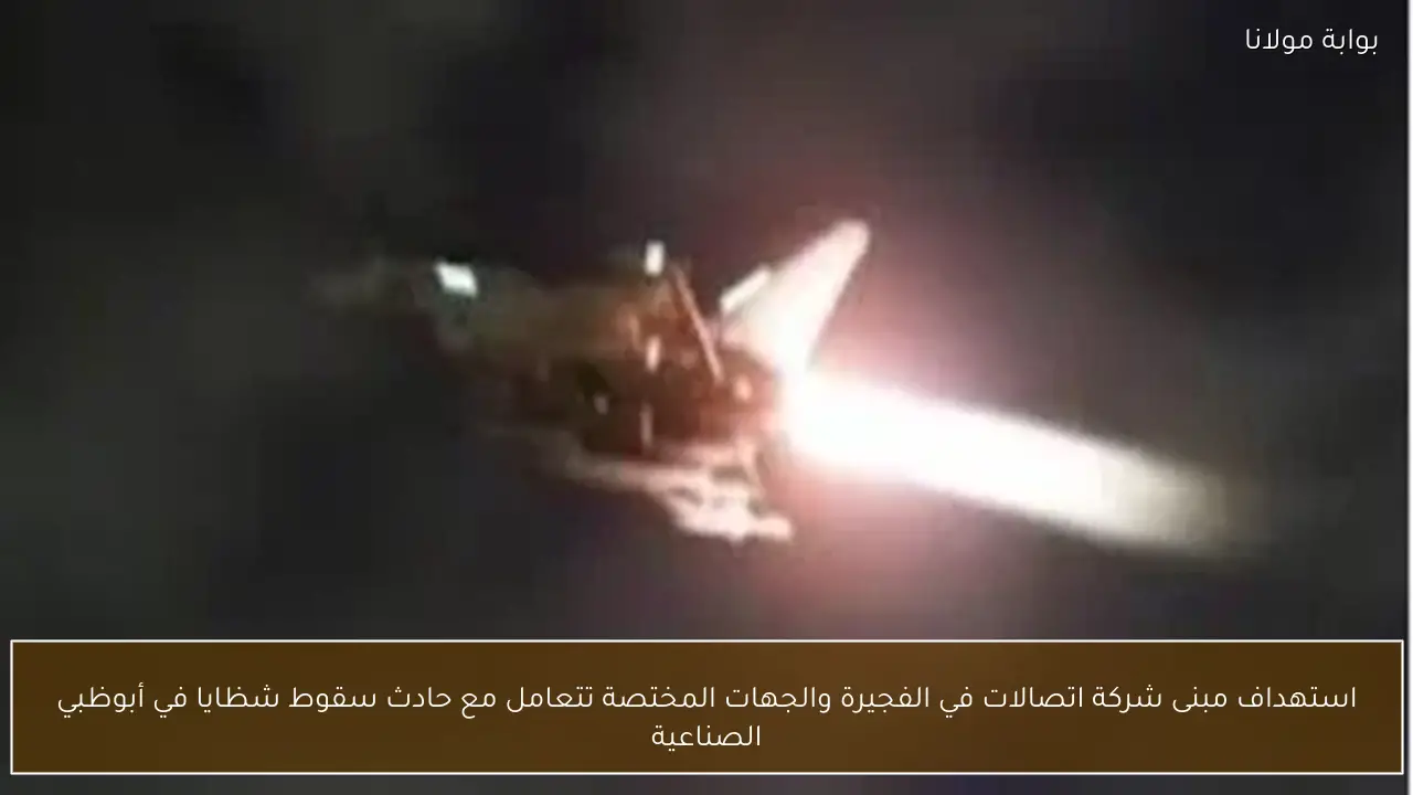 استهداف مبنى شركة اتصالات في الفجيرة والجهات المختصة تتعامل مع حادث سقوط شظايا في أبوظبي الصناعية