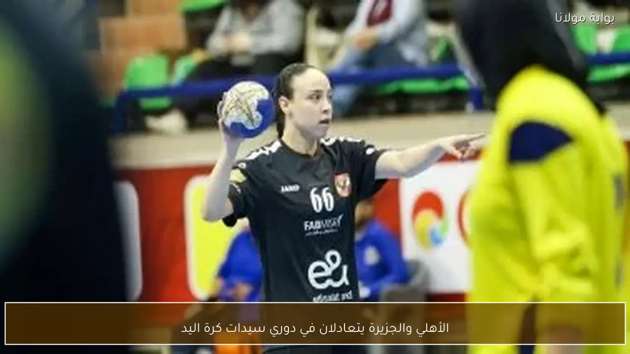 الأهلي والجزيرة يتعادلان في دوري سيدات كرة اليد