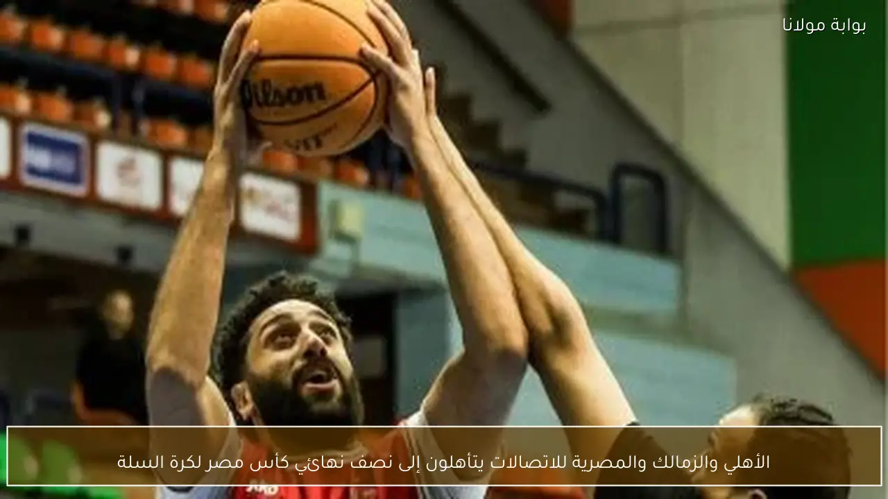 الأهلي والزمالك والمصرية للاتصالات يتأهلون إلى نصف نهائي كأس مصر لكرة السلة