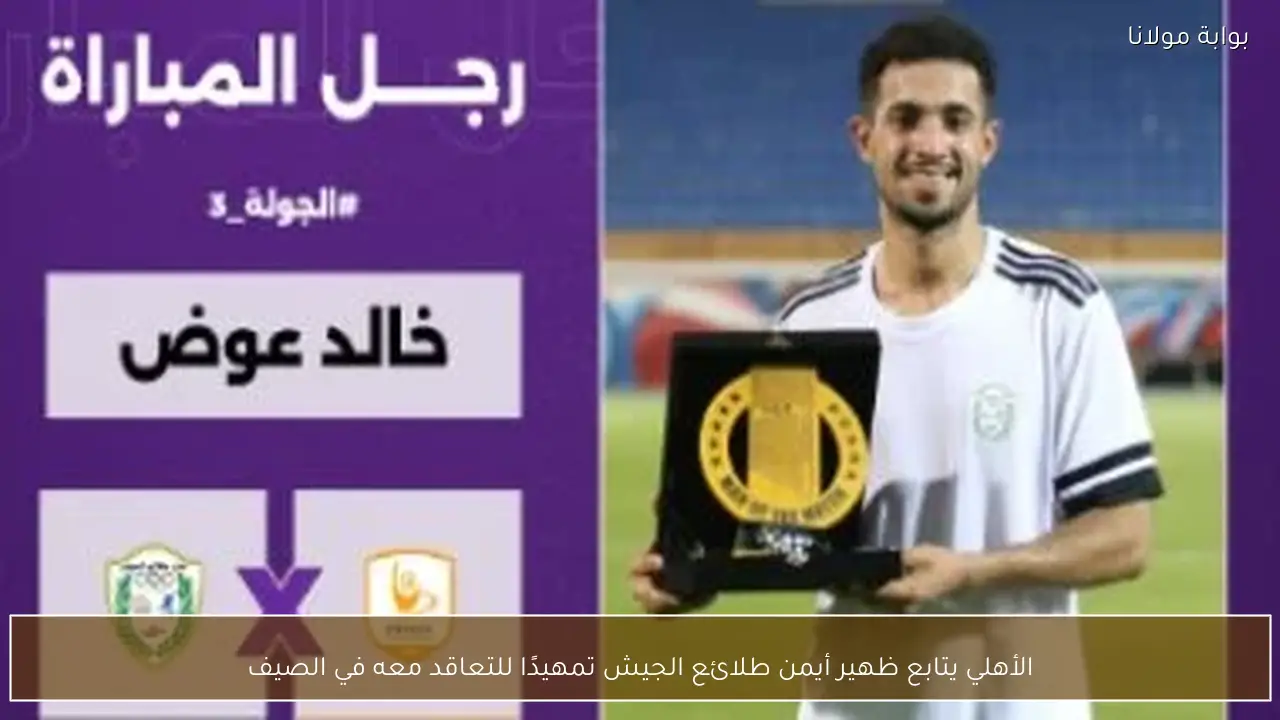 الأهلي يتابع ظهير أيمن طلائع الجيش تمهيدًا للتعاقد معه في الصيف