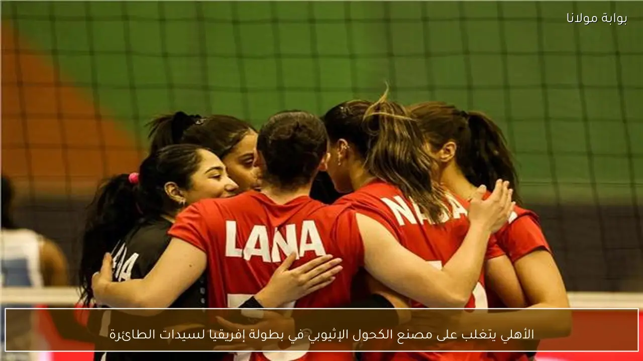 الأهلي يتغلب على مصنع الكحول الإثيوبي في بطولة إفريقيا لسيدات الطائرة