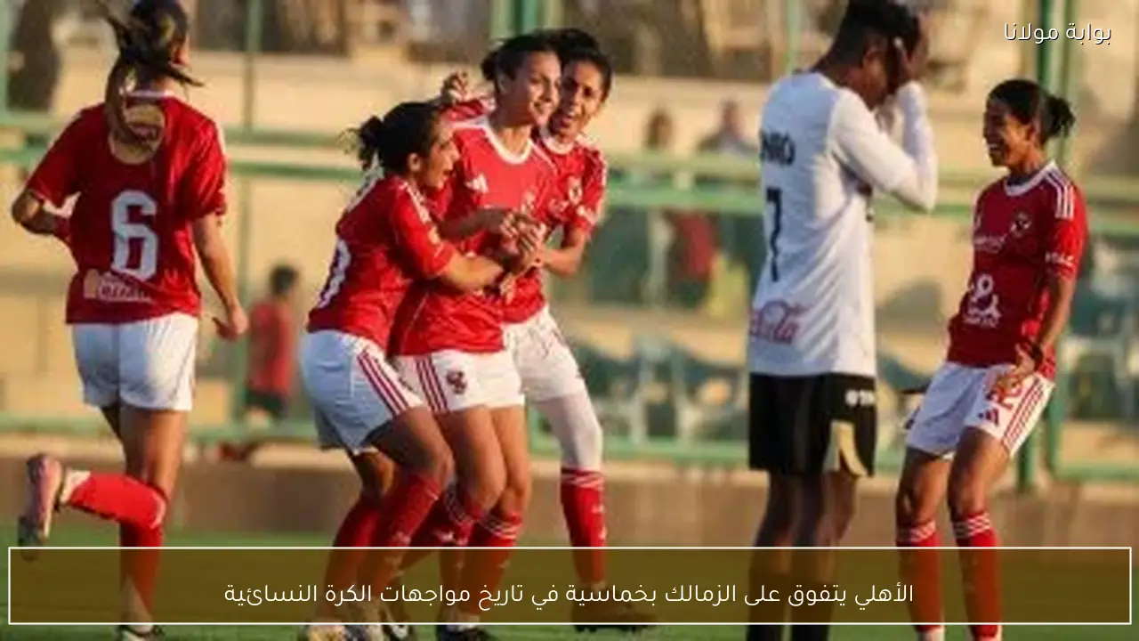 الأهلي يتفوق على الزمالك بخماسية في تاريخ مواجهات الكرة النسائية