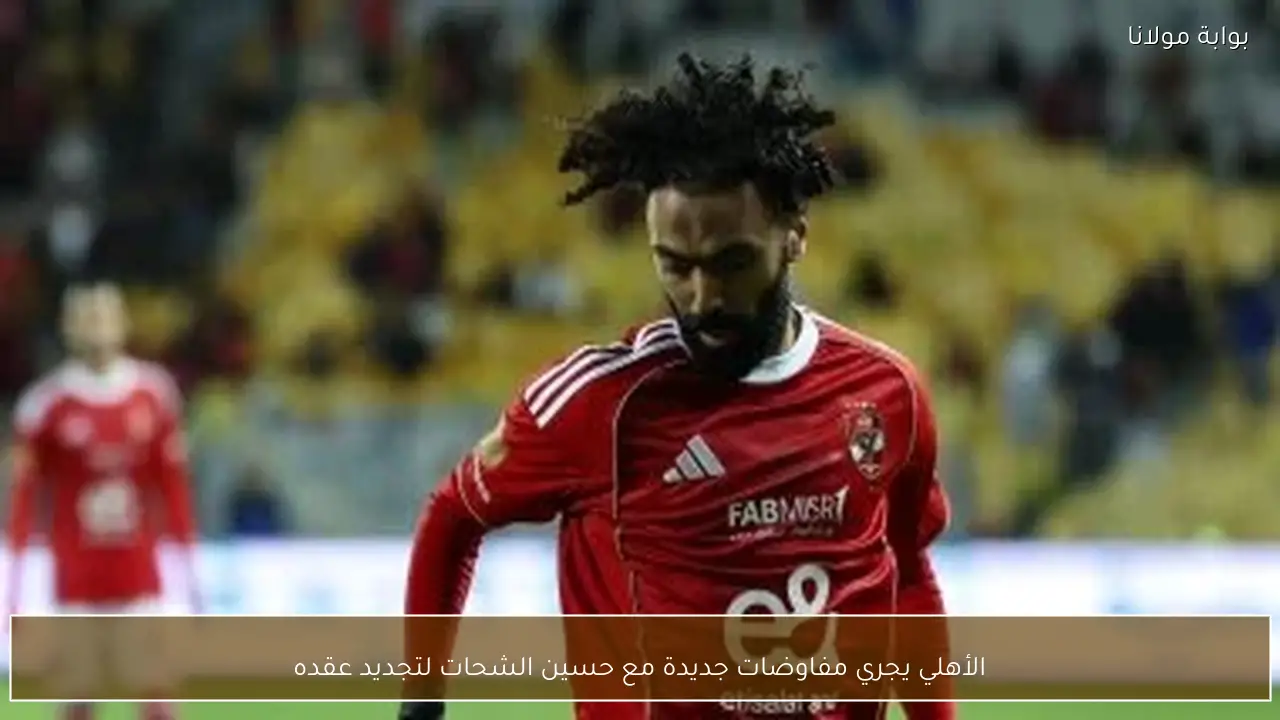 الأهلي يجري مفاوضات جديدة مع حسين الشحات لتجديد عقده