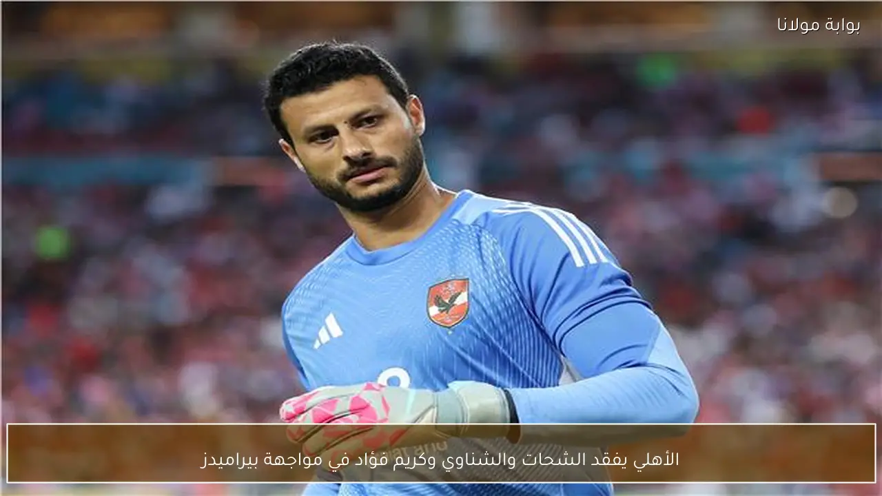الأهلي يفقد الشحات والشناوي وكريم فؤاد في مواجهة بيراميدز