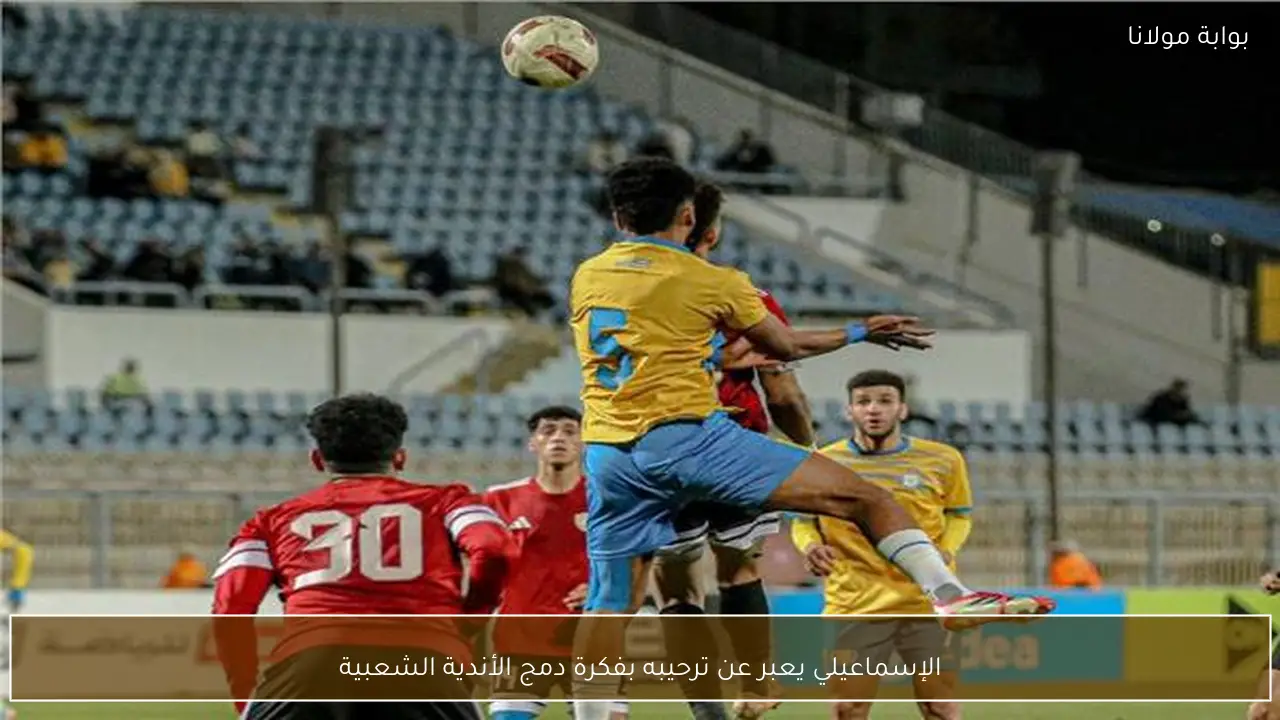 الإسماعيلي يعبر عن ترحيبه بفكرة دمج الأندية الشعبية