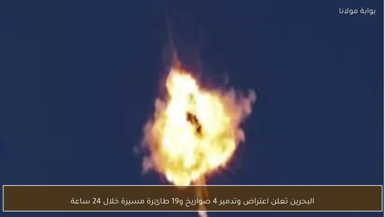 البحرين تعلن اعتراض وتدمير 4 صواريخ و19 طائرة مسيرة خلال 24 ساعة