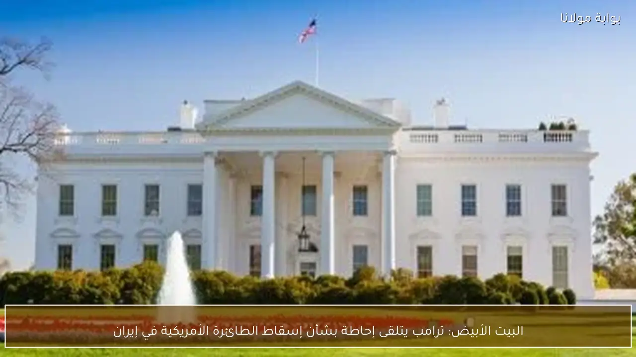 البيت الأبيض: ترامب يتلقى إحاطة بشأن إسقاط الطائرة الأمريكية في إيران